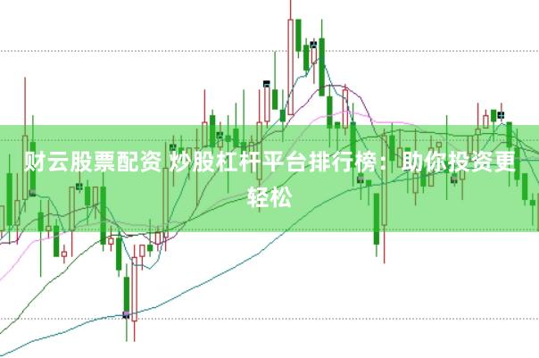 财云股票配资 炒股杠杆平台排行榜：助你投资更轻松