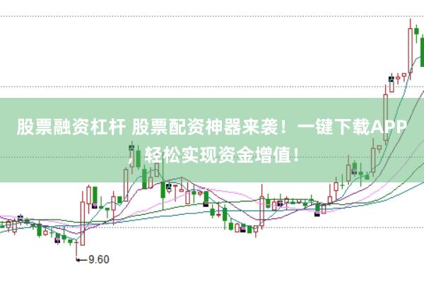 股票融资杠杆 股票配资神器来袭！一键下载APP，轻松实现资金增值！