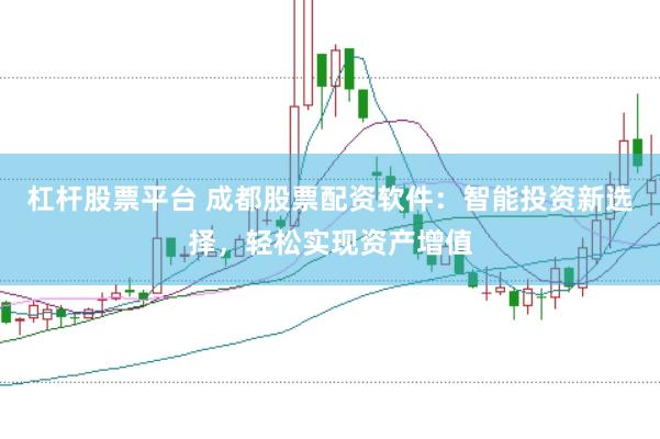 杠杆股票平台 成都股票配资软件：智能投资新选择，轻松实现资产增值
