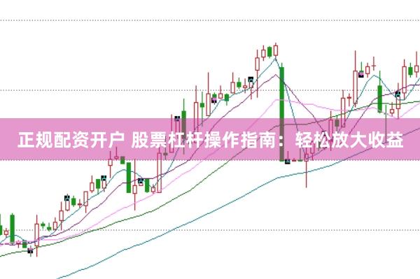正规配资开户 股票杠杆操作指南：轻松放大收益