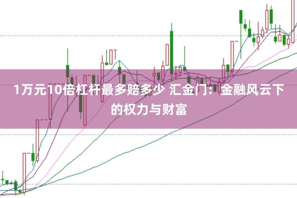 1万元10倍杠杆最多赔多少 汇金门：金融风云下的权力与财富