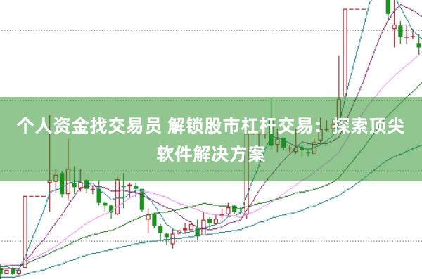 个人资金找交易员 解锁股市杠杆交易：探索顶尖软件解决方案