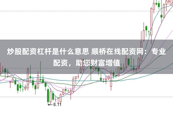 炒股配资杠杆是什么意思 顺桥在线配资网：专业配资，助您财富增值