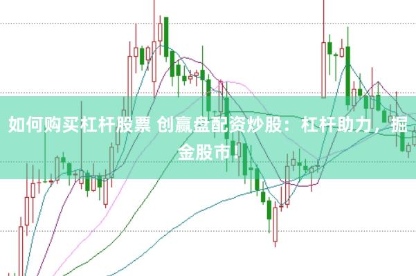 如何购买杠杆股票 创赢盘配资炒股：杠杆助力，掘金股市！