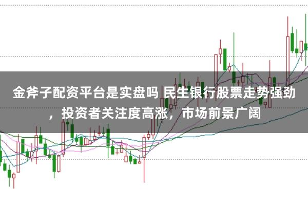 金斧子配资平台是实盘吗 民生银行股票走势强劲，投资者关注度高涨，市场前景广阔