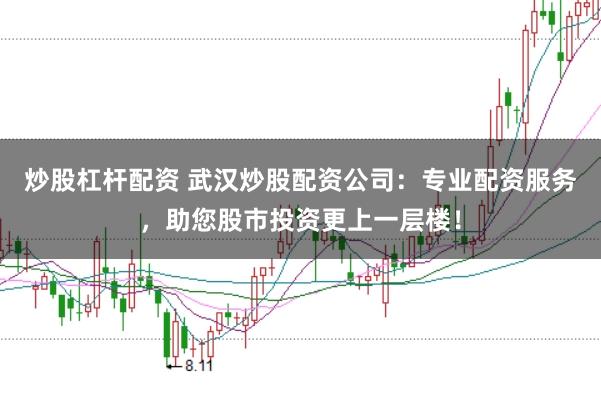 炒股杠杆配资 武汉炒股配资公司：专业配资服务，助您股市投资更上一层楼！