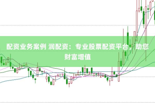 配资业务案例 润配资：专业股票配资平台，助您财富增值