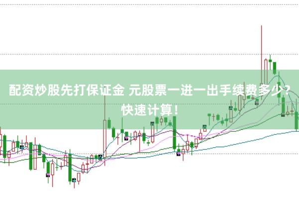 配资炒股先打保证金 元股票一进一出手续费多少？快速计算！