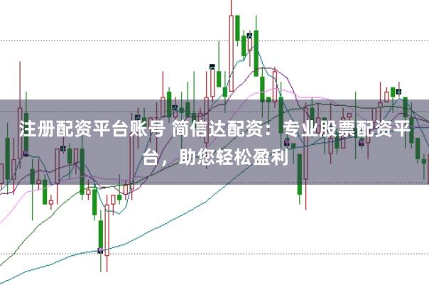 注册配资平台账号 简信达配资：专业股票配资平台，助您轻松盈利