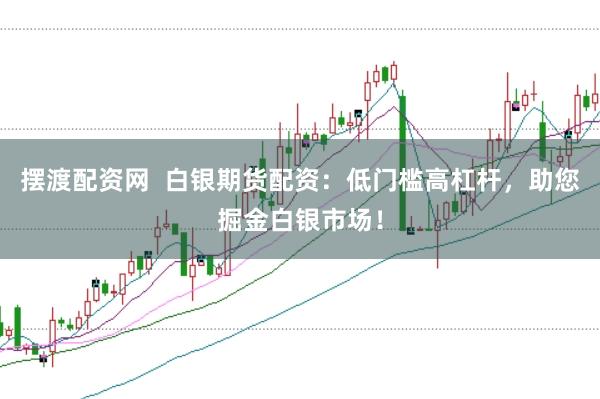 摆渡配资网  白银期货配资：低门槛高杠杆，助您掘金白银市场！