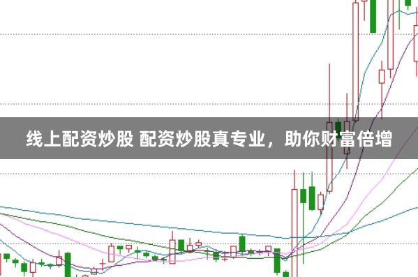 线上配资炒股 配资炒股真专业，助你财富倍增