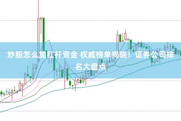 炒股怎么加杠杆资金 权威榜单揭晓！证券公司排名大盘点