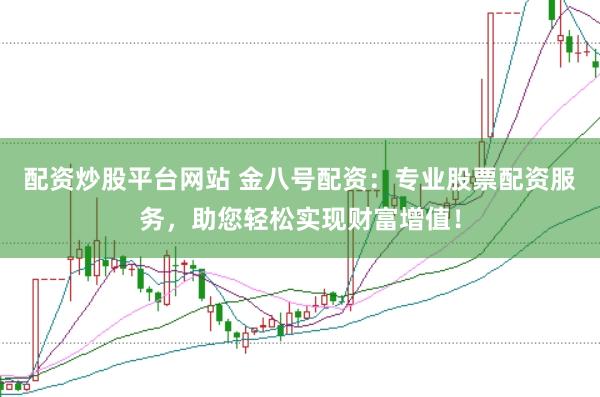 配资炒股平台网站 金八号配资：专业股票配资服务，助您轻松实现财富增值！