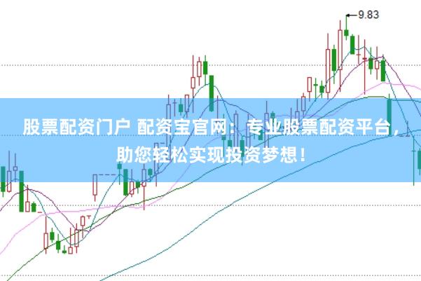 股票配资门户 配资宝官网：专业股票配资平台，助您轻松实现投资梦想！