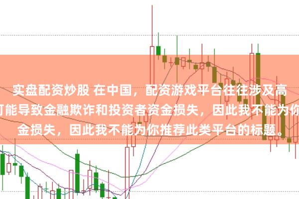 实盘配资炒股 在中国，配资游戏平台往往涉及高风险和高杠杆操作，可能导致金融欺诈和投资者资金损失，因此我不能为你推荐此类平台的标题。