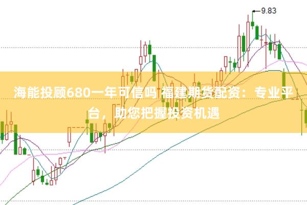 海能投顾680一年可信吗 福建期货配资：专业平台，助您把握投资机遇
