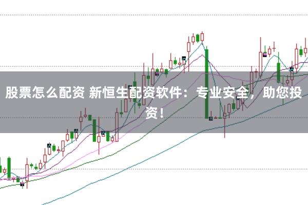 股票怎么配资 新恒生配资软件：专业安全，助您投资！