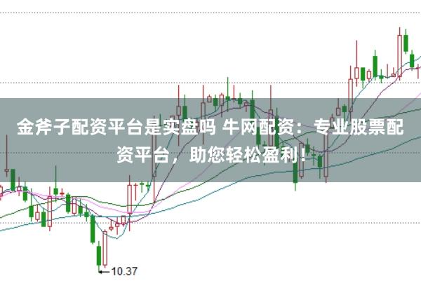 金斧子配资平台是实盘吗 牛网配资：专业股票配资平台，助您轻松盈利！