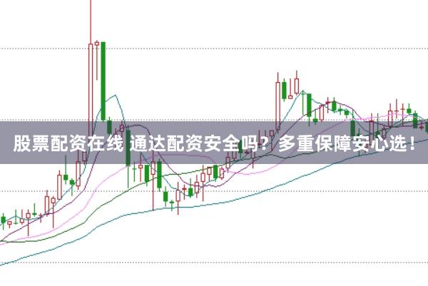 股票配资在线 通达配资安全吗？多重保障安心选！