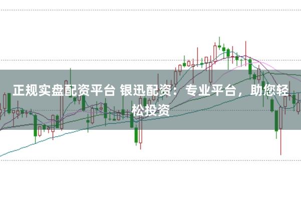正规实盘配资平台 银迅配资：专业平台，助您轻松投资