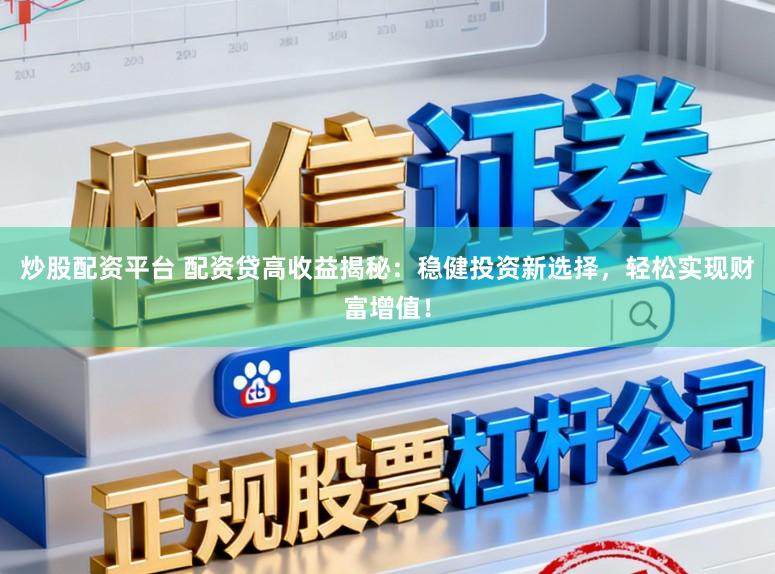 炒股配资平台 配资贷高收益揭秘：稳健投资新选择，轻松实现财富增值！