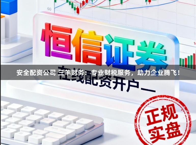 安全配资公司 三羊财务：专业财税服务，助力企业腾飞！