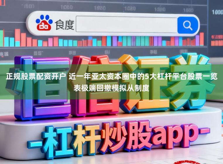 正规股票配资开户 近一年亚太资本圈中的5大杠杆平台股票一览表极端回撤模拟从制度