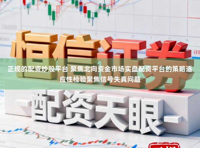 正规的配资炒股平台 聚焦北向资金市场实盘配资平台的策略适应性检验聚焦信号失真问题