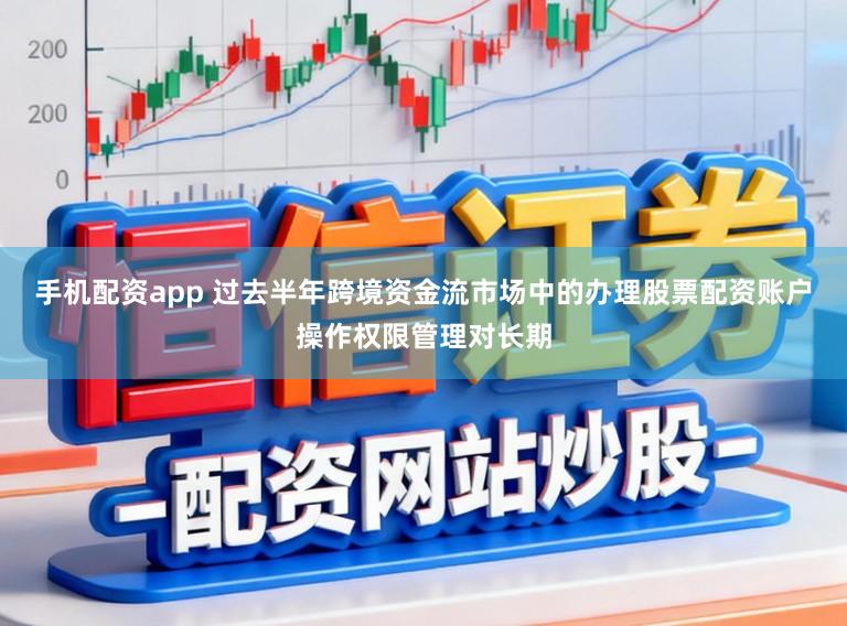 手机配资app 过去半年跨境资金流市场中的办理股票配资账户操作权限管理对长期