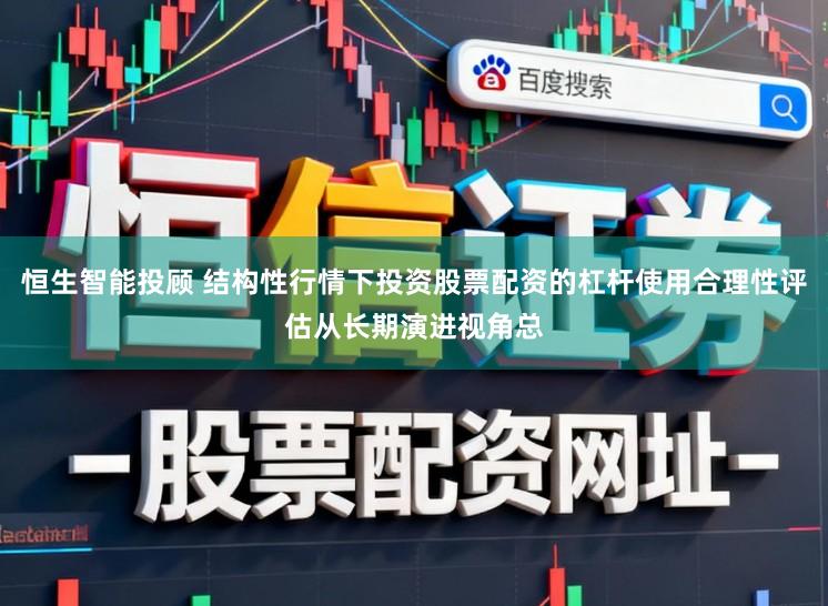 恒生智能投顾 结构性行情下投资股票配资的杠杆使用合理性评估从长期演进视角总