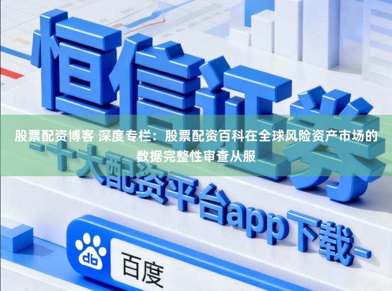 股票配资博客 深度专栏：股票配资百科在全球风险资产市场的数据完整性审查从服