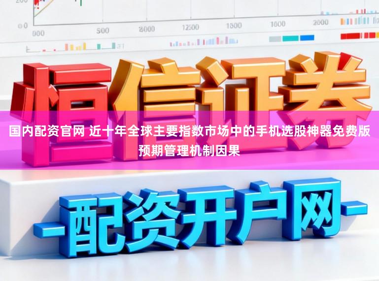 国内配资官网 近十年全球主要指数市场中的手机选股神器免费版预期管理机制因果