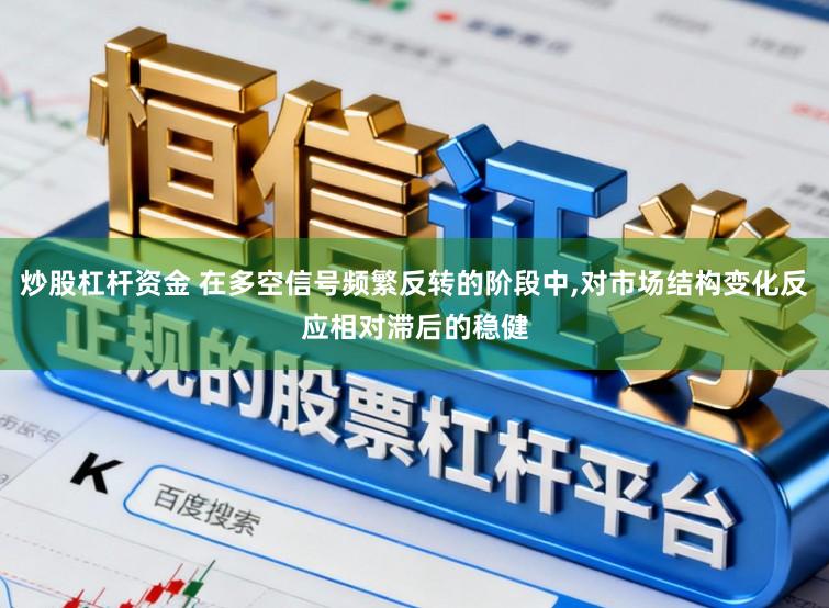 炒股杠杆资金 在多空信号频繁反转的阶段中,对市场结构变化反应相对滞后的稳健