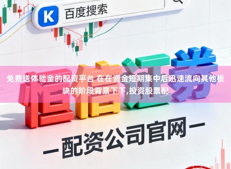 免费送体验金的配资平台 在在资金短期集中后迅速流向其他板块的阶段背景下下,投资股票配