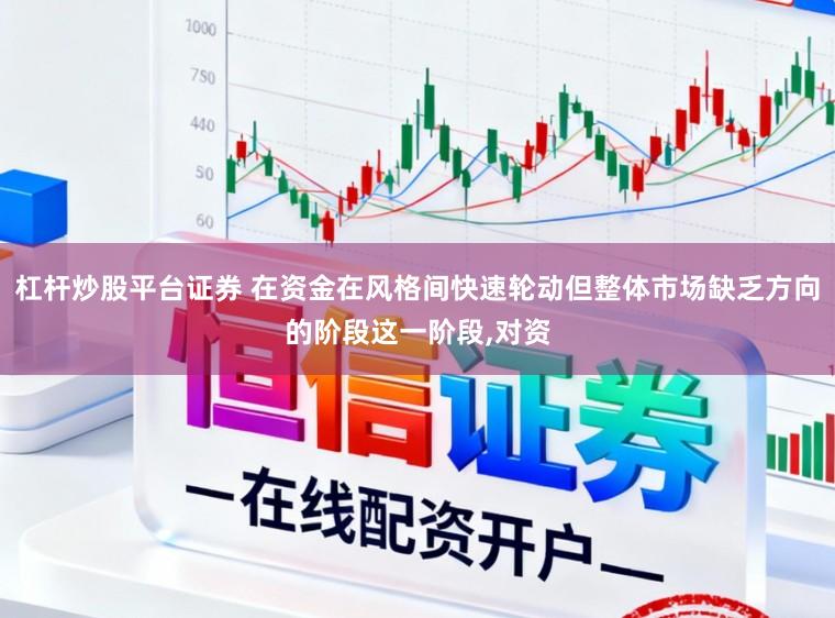 杠杆炒股平台证券 在资金在风格间快速轮动但整体市场缺乏方向的阶段这一阶段,对资