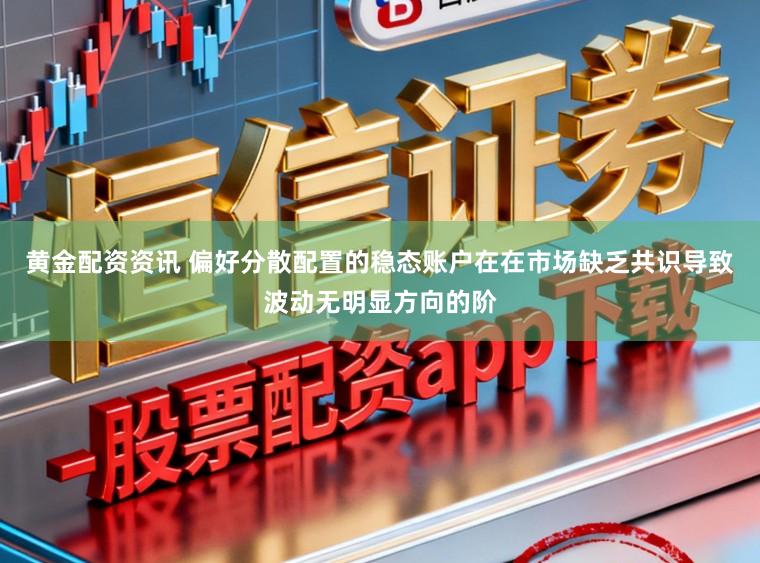 黄金配资资讯 偏好分散配置的稳态账户在在市场缺乏共识导致波动无明显方向的阶
