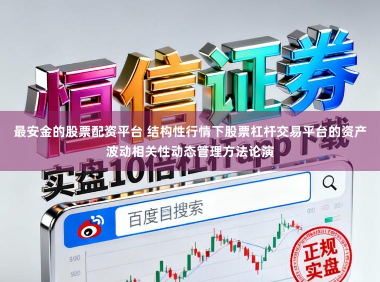 最安金的股票配资平台 结构性行情下股票杠杆交易平台的资产波动相关性动态管理方法论演