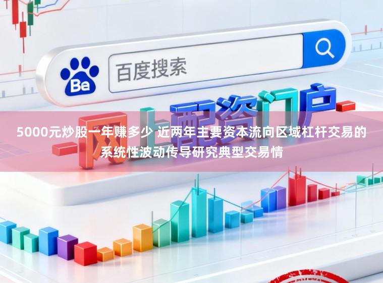5000元炒股一年赚多少 近两年主要资本流向区域杠杆交易的系统性波动传导研究典型交易情