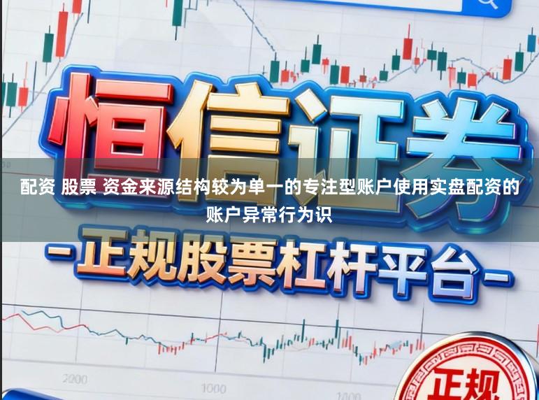 配资 股票 资金来源结构较为单一的专注型账户使用实盘配资的账户异常行为识
