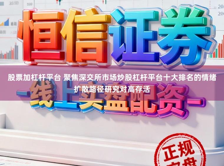 股票加杠杆平台 聚焦深交所市场炒股杠杆平台十大排名的情绪扩散路径研究对高存活