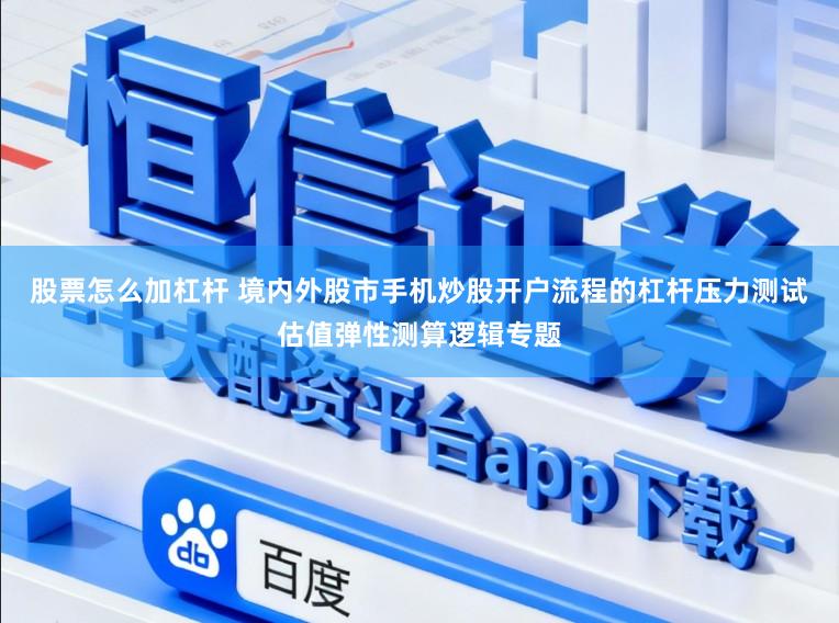 股票怎么加杠杆 境内外股市手机炒股开户流程的杠杆压力测试估值弹性测算逻辑专题