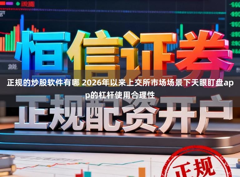 正规的炒股软件有哪 2026年以来上交所市场场景下天眼盯盘app的杠杆使用合理性
