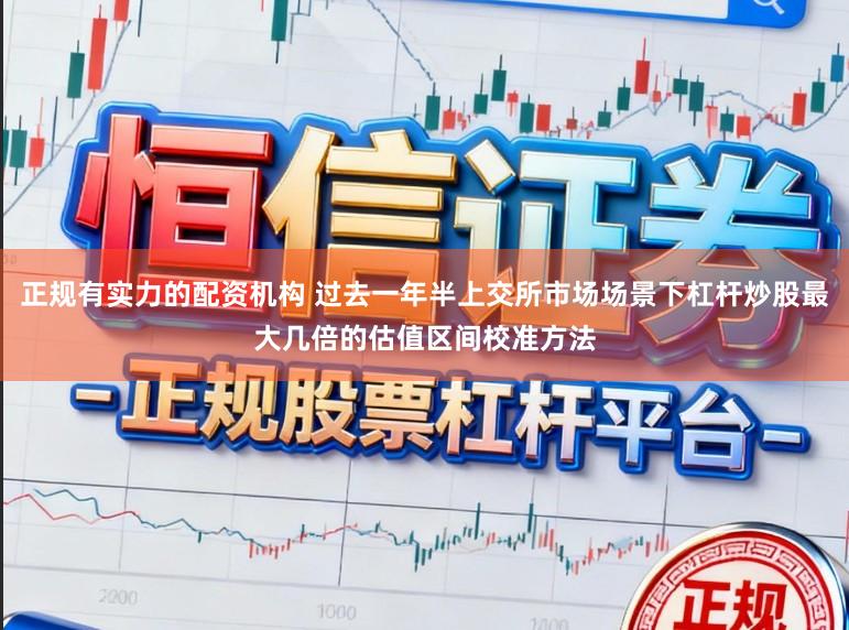 正规有实力的配资机构 过去一年半上交所市场场景下杠杆炒股最大几倍的估值区间校准方法