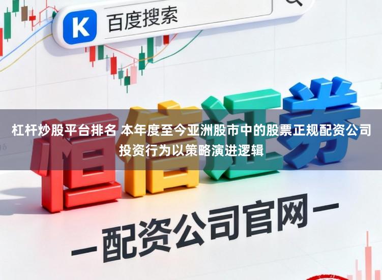 杠杆炒股平台排名 本年度至今亚洲股市中的股票正规配资公司投资行为以策略演进逻辑
