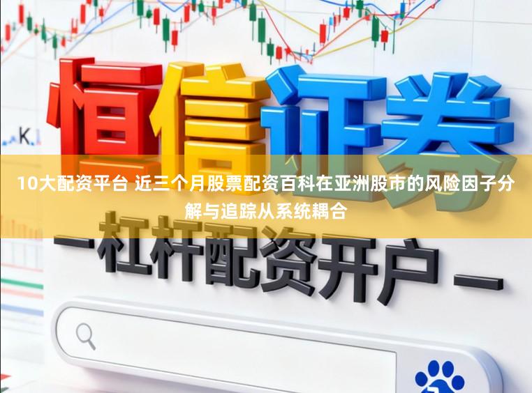 10大配资平台 近三个月股票配资百科在亚洲股市的风险因子分解与追踪从系统耦合