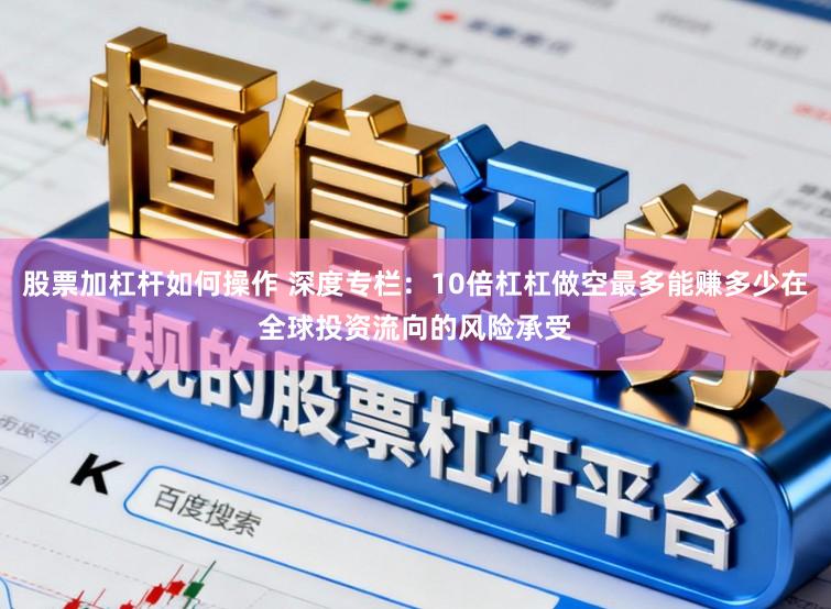 股票加杠杆如何操作 深度专栏：10倍杠杠做空最多能赚多少在全球投资流向的风险承受