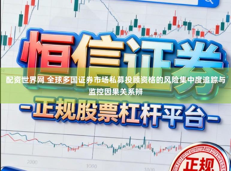 配资世界网 全球多国证券市场私募投顾资格的风险集中度追踪与监控因果关系辨
