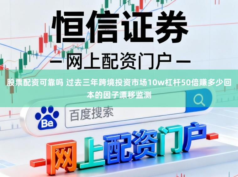 股票配资可靠吗 过去三年跨境投资市场10w杠杆50倍赚多少回本的因子漂移监测