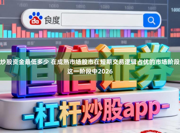 炒股资金最低多少 在成熟市场股市在短期交易逻辑占优的市场阶段这一阶段中2026