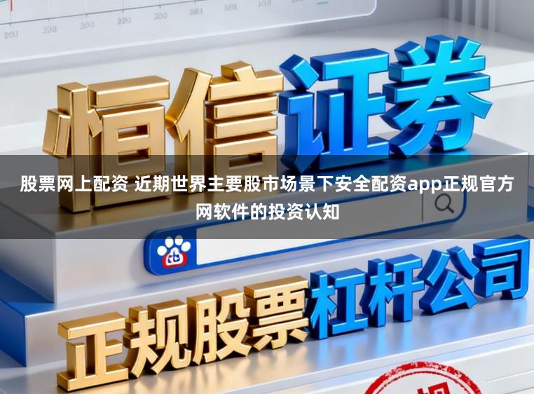 股票网上配资 近期世界主要股市场景下安全配资app正规官方网软件的投资认知